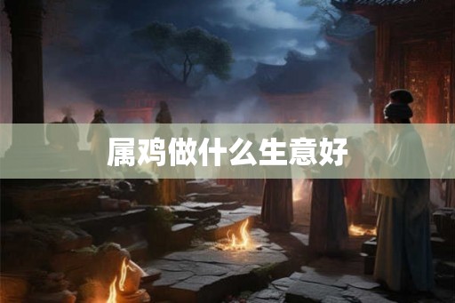 属鸡做什么生意好