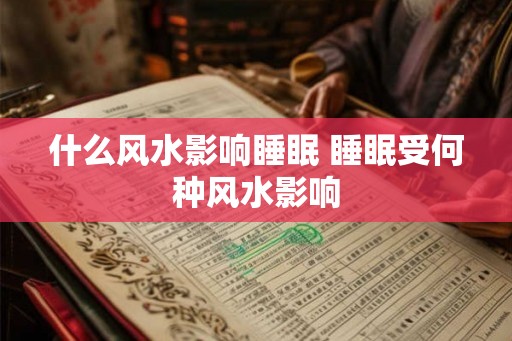 什么风水影响睡眠 睡眠受何种风水影响