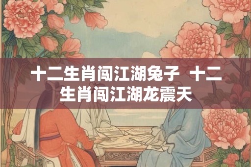 十二生肖闯江湖兔子  十二生肖闯江湖龙震天