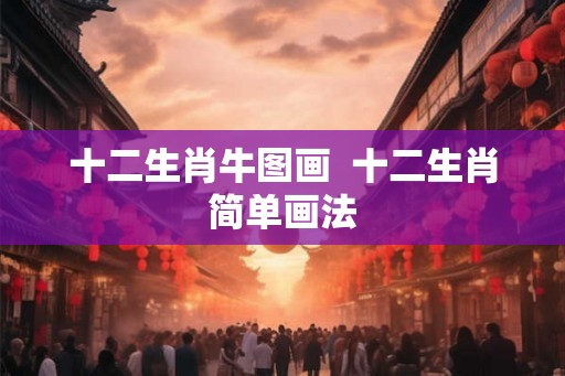 十二生肖牛图画  十二生肖简单画法