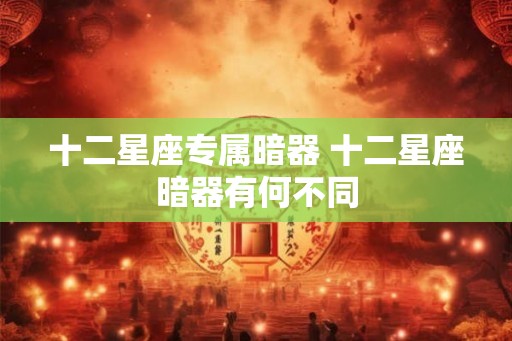 十二星座专属暗器 十二星座暗器有何不同