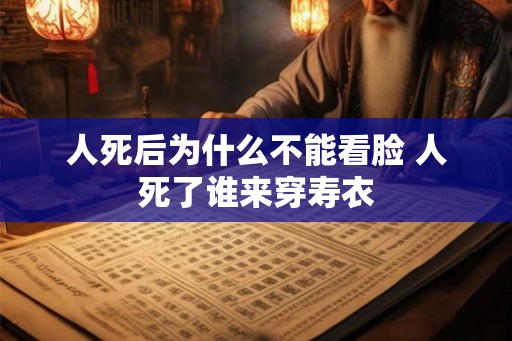 人死后为什么不能看脸 人死了谁来穿寿衣