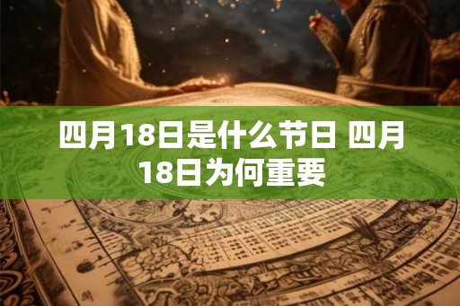 四月18日是什么节日 四月18日为何重要