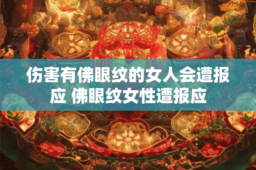 伤害有佛眼纹的女人会遭报应 佛眼纹女性遭报应 伤害有佛眼纹的女人会遭报应 佛眼纹女性遭报应