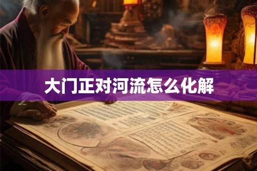 大门正对河流怎么化解