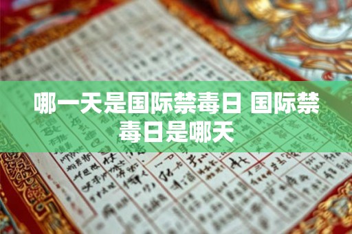 哪一天是国际禁毒日 国际禁毒日是哪天