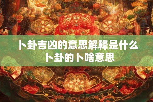 卜卦吉凶的意思解释是什么  卜卦的卜啥意思