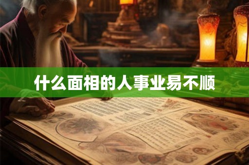 什么面相的人事业易不顺