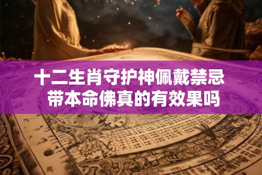 十二生肖守护神佩戴禁忌  带本命佛真的有效果吗