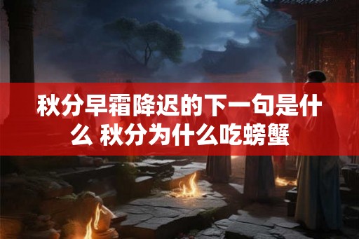 秋分早霜降迟的下一句是什么 秋分为什么吃螃蟹