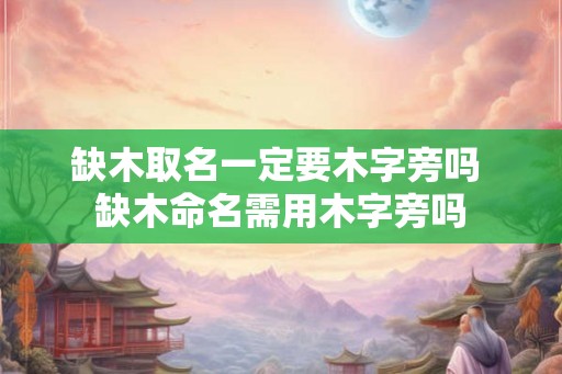 缺木取名一定要木字旁吗 缺木命名需用木字旁吗