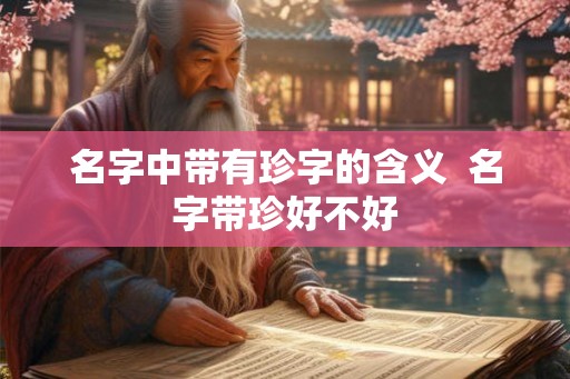 名字中带有珍字的含义  名字带珍好不好