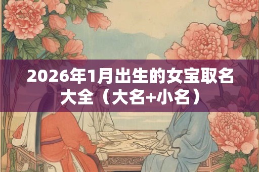 2026年1月出生的女宝取名大全（大名+小名）