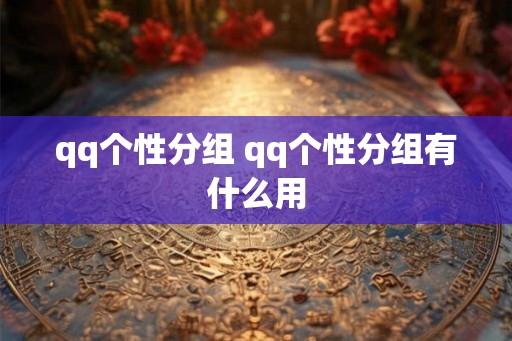 qq个性分组 qq个性分组有什么用