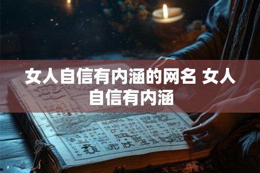女人自信有内涵的网名 女人自信有内涵 女人自信有内涵的网名 女人自信有内涵