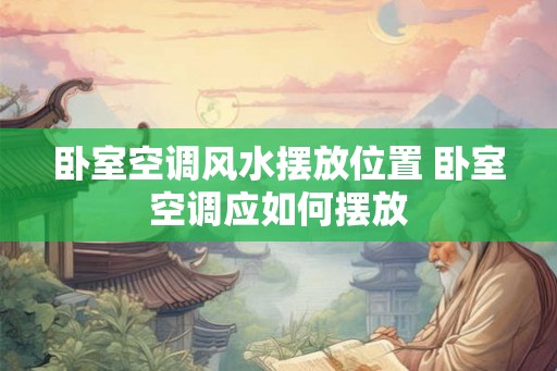 卧室空调风水摆放位置 卧室空调应如何摆放