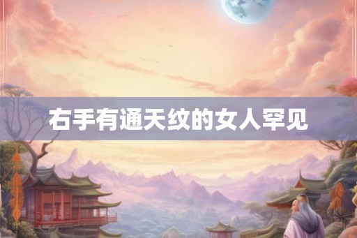右手有通天纹的女人罕见 右手有通天纹的女人罕见