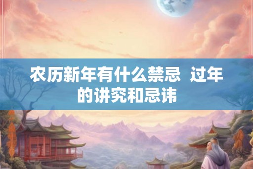 农历新年有什么禁忌  过年的讲究和忌讳