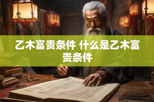 乙木富贵条件 什么是乙木富贵条件
