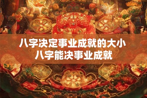 八字决定事业成就的大小 八字能决事业成就