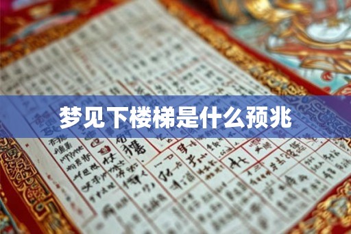 梦见下楼梯是什么预兆