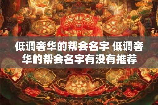 低调奢华的帮会名字 低调奢华的帮会名字有没有推荐