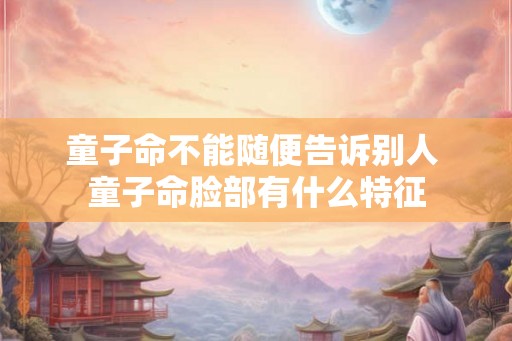 童子命不能随便告诉别人 童子命脸部有什么特征