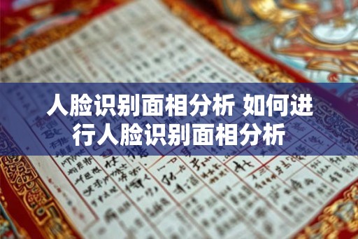人脸识别面相分析 如何进行人脸识别面相分析
