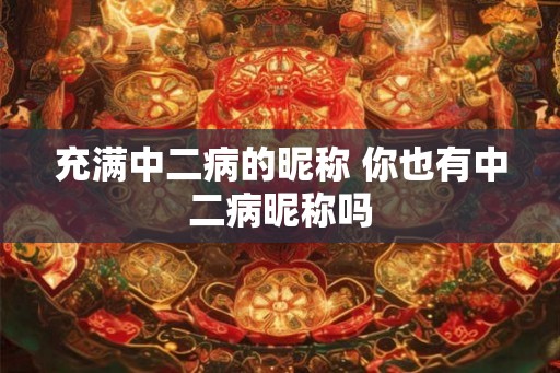 充满中二病的昵称 你也有中二病昵称吗