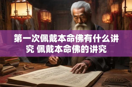 第一次佩戴本命佛有什么讲究 佩戴本命佛的讲究