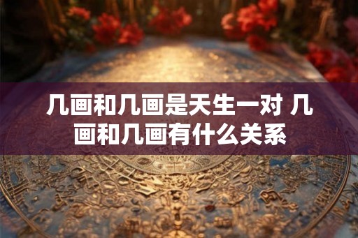 几画和几画是天生一对 几画和几画有什么关系