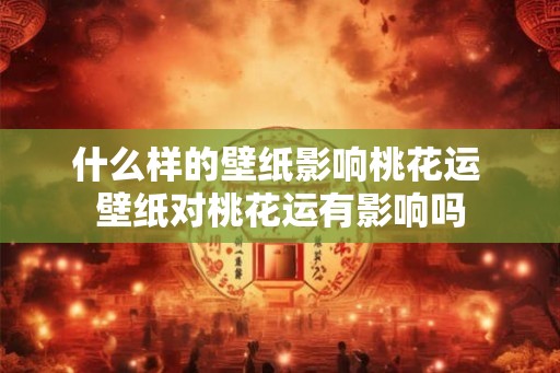什么样的壁纸影响桃花运 壁纸对桃花运有影响吗