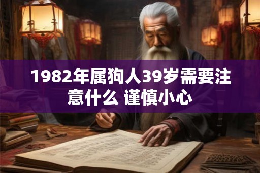 1982年属狗人39岁需要注意什么 谨慎小心
