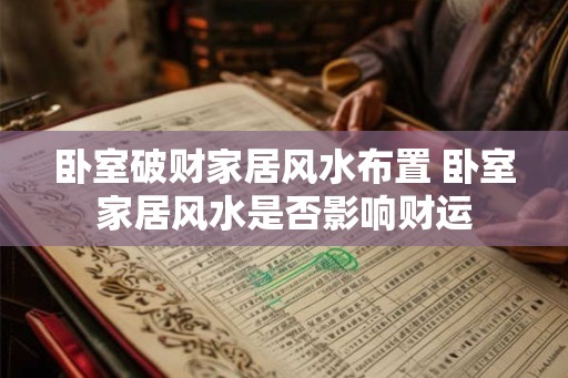卧室破财家居风水布置 卧室家居风水是否影响财运