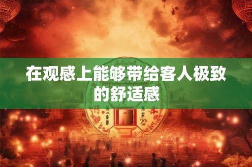 在观感上能够带给客人极致的舒适感