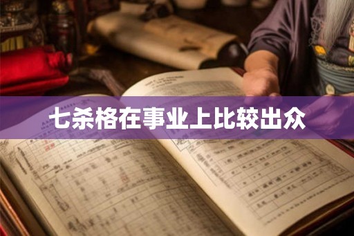 七杀格在事业上比较出众 七杀格在事业上比较出众