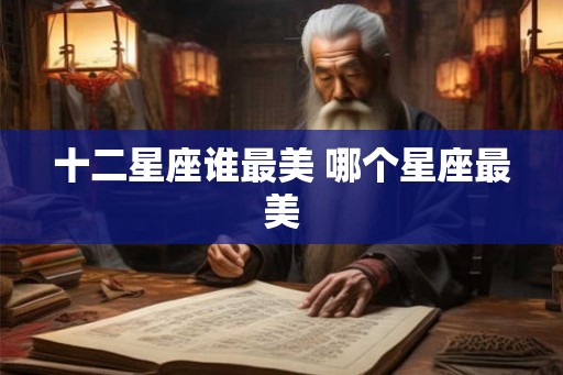十二星座谁最美 哪个星座最美