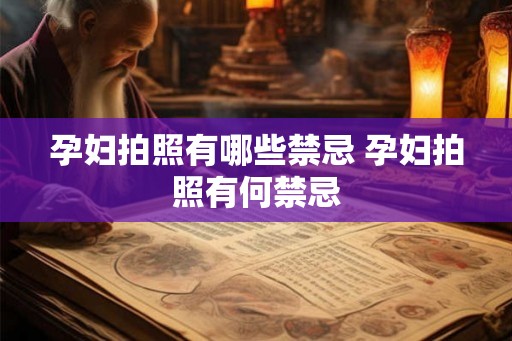 孕妇拍照有哪些禁忌 孕妇拍照有何禁忌