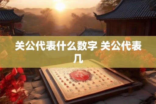 关公代表什么数字 关公代表几