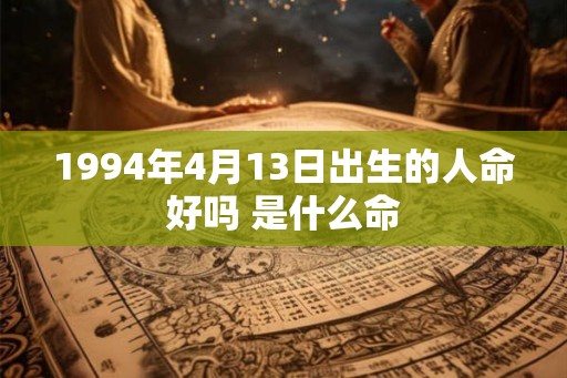 1994年4月13日出生的人命好吗 是什么命