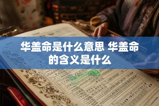 华盖命是什么意思 华盖命的含义是什么