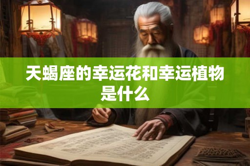 天蝎座的幸运花和幸运植物是什么