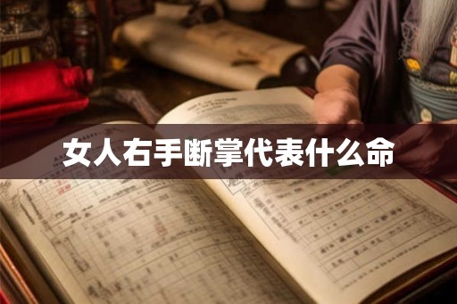 女人右手断掌代表什么命 女人右手断掌代表什么命