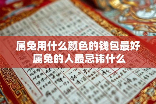 属兔用什么颜色的钱包最好 属兔的人最忌讳什么