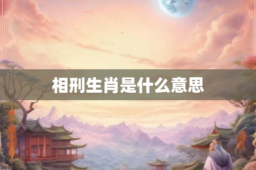 相刑生肖是什么意思