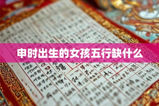 申时出生的女孩五行缺什么