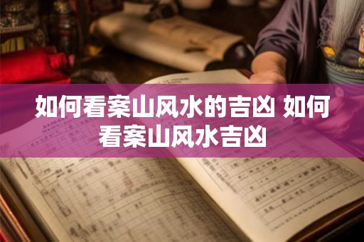 如何看案山风水的吉凶 如何看案山风水吉凶