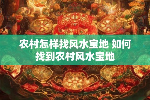 农村怎样找风水宝地 如何找到农村风水宝地