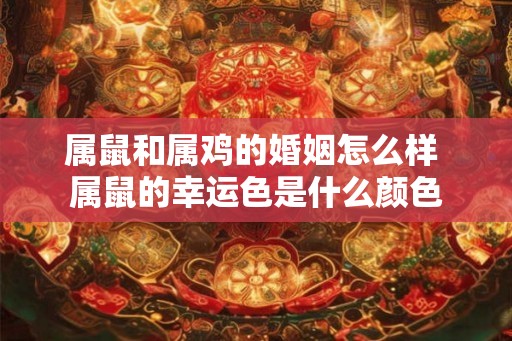 属鼠和属鸡的婚姻怎么样 属鼠的幸运色是什么颜色