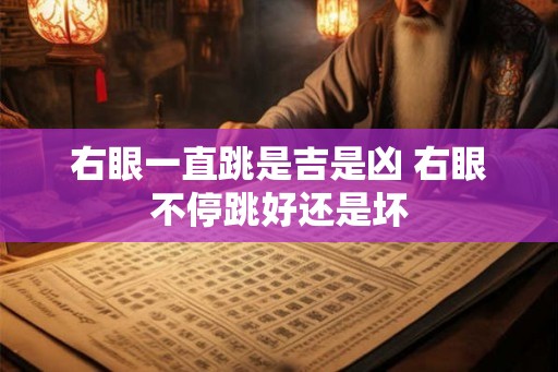 右眼一直跳是吉是凶 右眼不停跳好还是坏